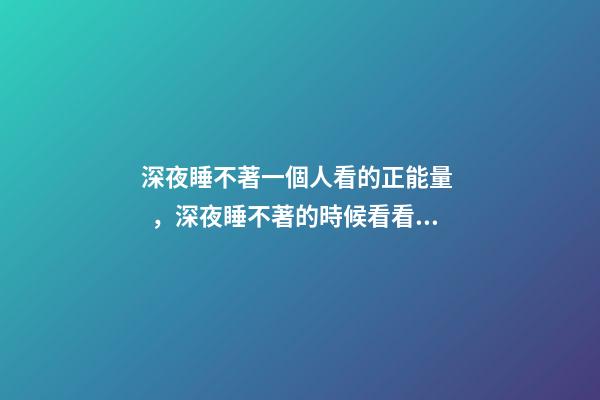 深夜睡不著一個人看的正能量，深夜睡不著的時候看看這十句正能量句子句句通透走心